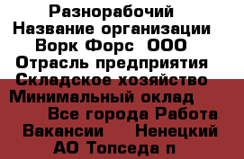 Разнорабочий › Название организации ­ Ворк Форс, ООО › Отрасль предприятия ­ Складское хозяйство › Минимальный оклад ­ 27 000 - Все города Работа » Вакансии   . Ненецкий АО,Топседа п.